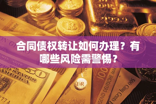济南合同债权转让如何办理？有哪些风险需警惕？