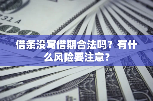 济南借条没写借期合法吗？有什么风险要注意？