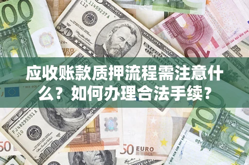济南应收账款质押流程需注意什么？如何办理合法手续？