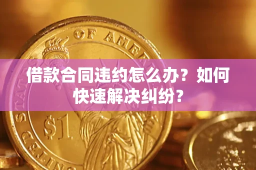 济南借款合同违约怎么办？如何快速解决纠纷？