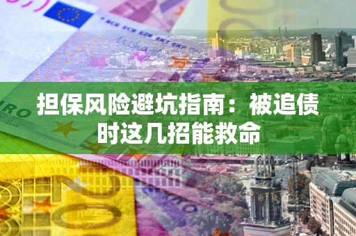 济南担保风险避坑指南：被追债时这几招能救命