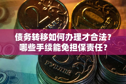 济南债务转移如何办理才合法？哪些手续能免担保责任？