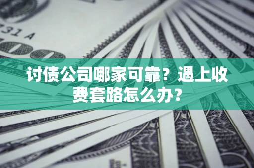 济南讨债公司哪家可靠？遇上收费套路怎么办？