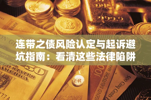济南连带之债风险认定与起诉避坑指南：看清这些法律陷阱，避免无辜背债