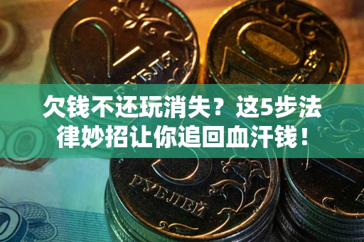 济南欠钱不还玩消失？这5步法律妙招让你追回血汗钱！