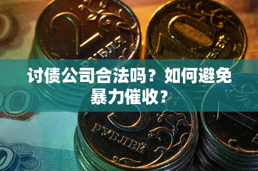 济南讨债公司合法吗？如何避免暴力催收？