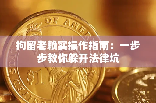 济南拘留老赖实操作指南：一步步教你躲开法律坑