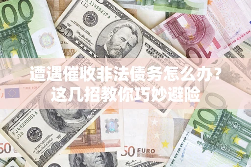 济南遭遇催收非法债务怎么办？这几招教你巧妙避险