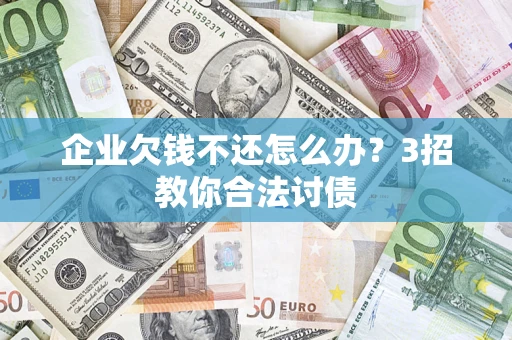 济南企业欠钱不还怎么办？3招教你合法讨债