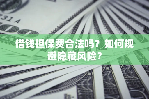 济南借钱担保费合法吗？如何规避隐藏风险？
