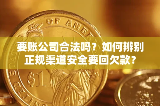 济南要账公司合法吗？如何辨别正规渠道安全要回欠款？