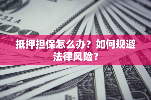 济南抵押担保怎么办？如何规避法律风险？