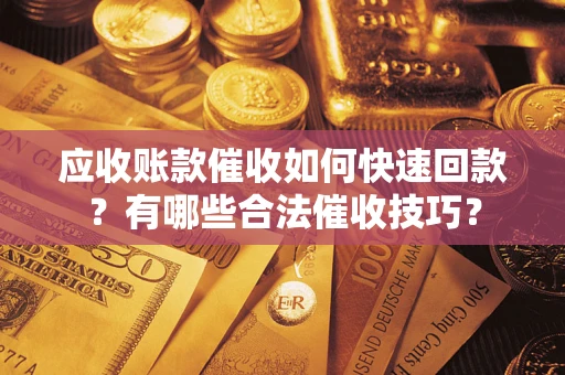 济南应收账款催收如何快速回款？有哪些合法催收技巧？