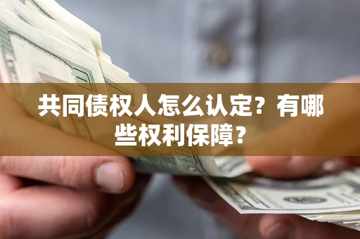 济南共同债权人怎么认定？有哪些权利保障？