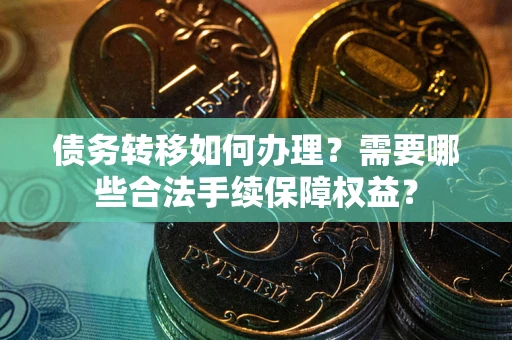 济南债务转移如何办理？需要哪些合法手续保障权益？