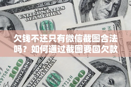 济南欠钱不还只有微信截图合法吗？如何通过截图要回欠款？