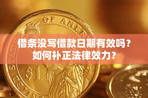 济南借条没写借款日期有效吗？如何补正法律效力？