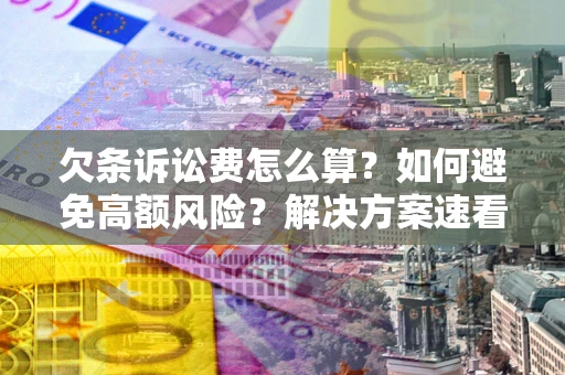 济南欠条诉讼费怎么算？如何避免高额风险？解决方案速看！