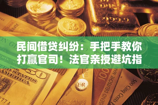 济南民间借贷纠纷：手把手教你打赢官司！法官亲授避坑指南