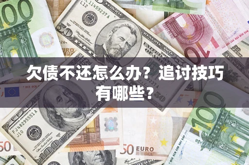济南欠债不还怎么办？追讨技巧有哪些？