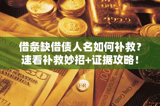 济南借条缺借债人名如何补救？速看补救妙招+证据攻略！