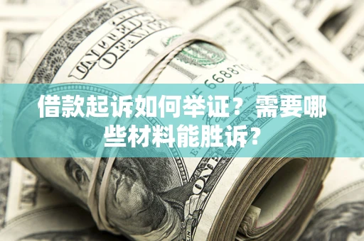济南借款起诉如何举证？需要哪些材料能胜诉？