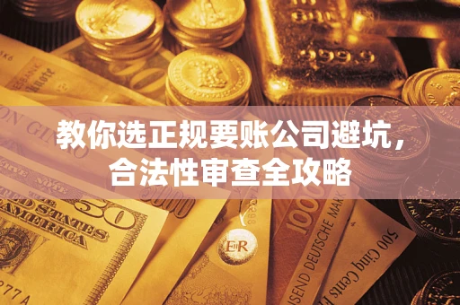 济南教你选正规要账公司避坑，合法性审查全攻略