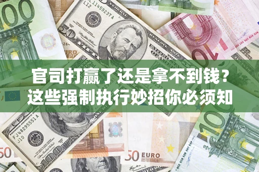 济南官司打赢了还是拿不到钱？这些强制执行妙招你必须知道