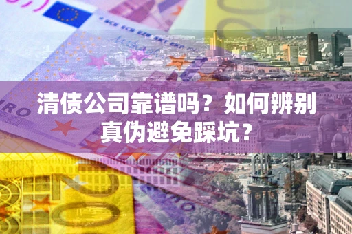 济南清债公司靠谱吗？如何辨别真伪避免踩坑？