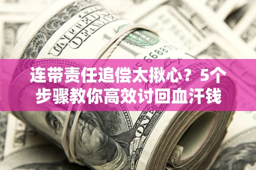 济南连带责任追偿太揪心？5个步骤教你高效讨回血汗钱