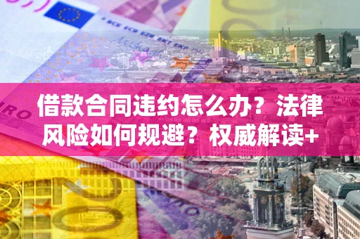 济南借款合同违约怎么办?法律风险如何规避?权威解读+实用指南 济南借款合同违约怎么办?法律风险如何规避?权威解读+实用指南