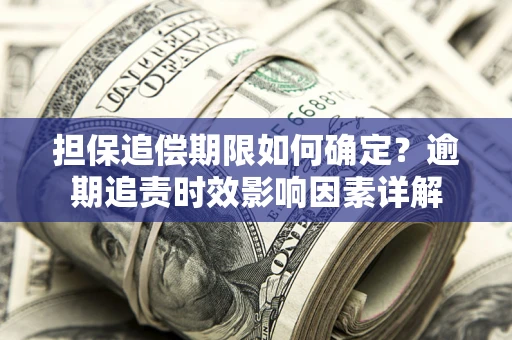 济南担保追偿期限如何确定？逾期追责时效影响因素详解