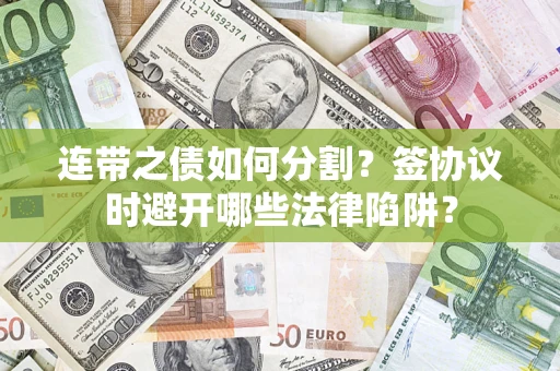 济南连带之债如何分割？签协议时避开哪些法律陷阱？