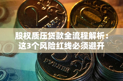 济南股权质压贷款全流程解析：这3个风险红线必须避开