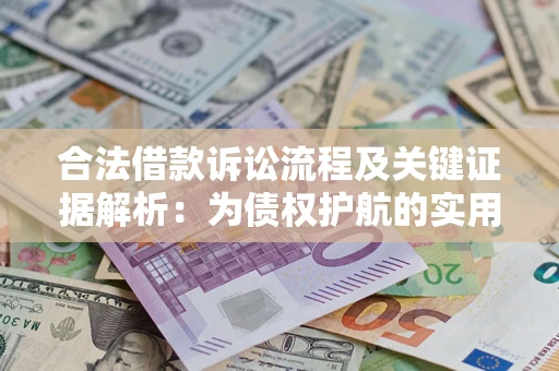 济南合法借款诉讼流程及关键证据解析：为债权护航的实用指南