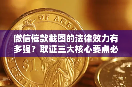 济南微信催款截图的法律效力有多强？取证三大核心要点必须知道！