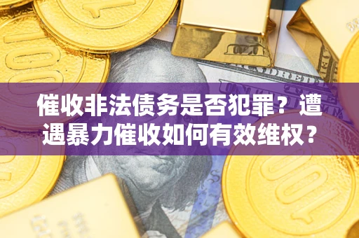 济南催收非法债务是否犯罪？遭遇暴力催收如何有效维权？
