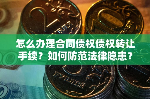 济南怎么办理合同债权债权转让手续？如何防范法律隐患？