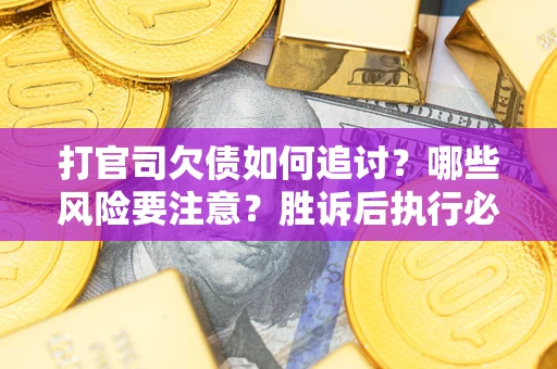 济南打官司欠债如何追讨？哪些风险要注意？胜诉后执行必看！