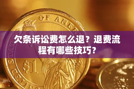 济南欠条诉讼费怎么退？退费流程有哪些技巧？