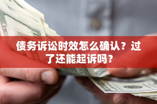济南债务诉讼时效怎么确认？过了还能起诉吗？