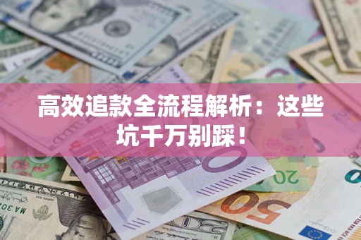 济南高效追款全流程解析：这些坑千万别踩！