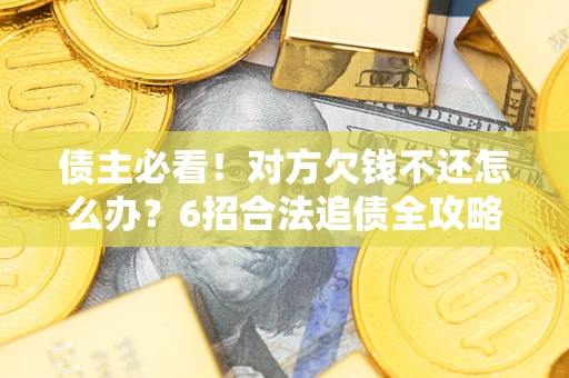 济南债主必看！对方欠钱不还怎么办？6招合法追债全攻略