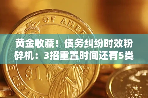 济南黄金收藏！债务纠纷时效粉碎机：3招重置时间还有5类不设年限的特殊债务