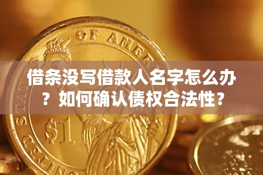 济南借条没写借款人名字怎么办？如何确认债权合法性？