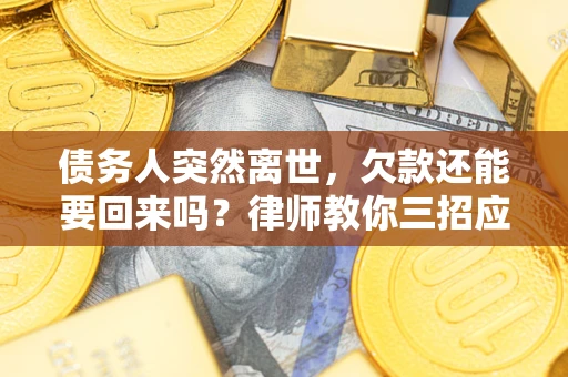 济南债务人突然离世，欠款还能要回来吗？律师教你三招应对