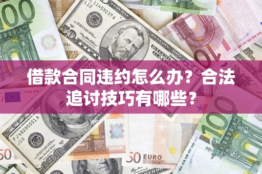 济南借款合同违约怎么办？合法追讨技巧有哪些？