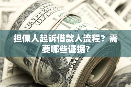 济南担保人起诉借款人流程?需要哪些证据? 济南担保人起诉借款人流程?需要哪些证据?