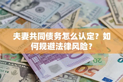 济南夫妻共同债务怎么认定？如何规避法律风险？