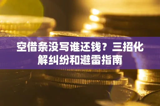 济南空借条没写谁还钱？三招化解纠纷和避雷指南